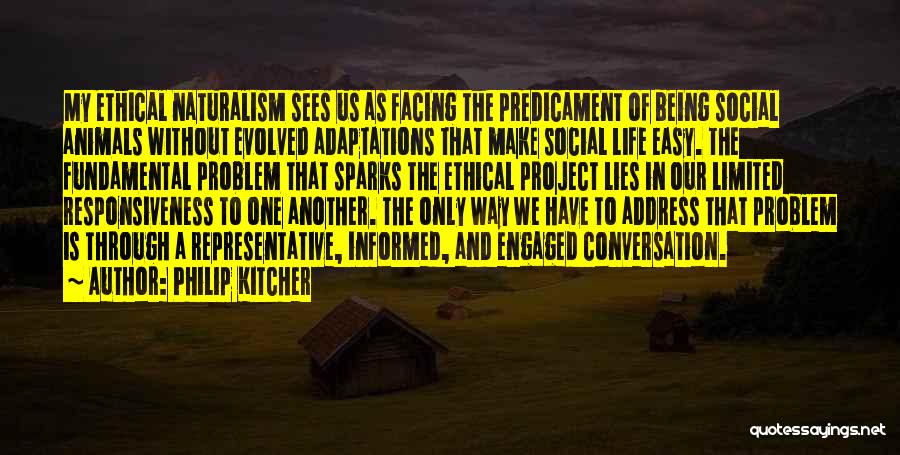 Philip Kitcher Quotes: My Ethical Naturalism Sees Us As Facing The Predicament Of Being Social Animals Without Evolved Adaptations That Make Social Life