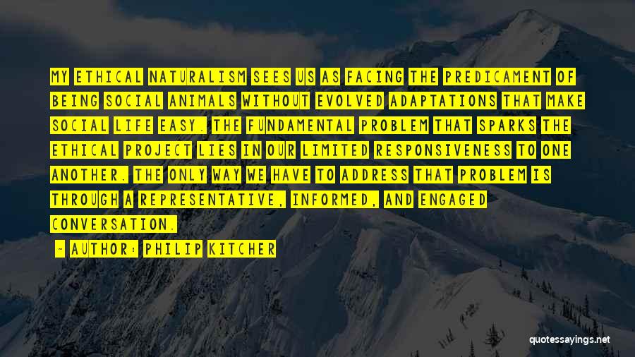 Philip Kitcher Quotes: My Ethical Naturalism Sees Us As Facing The Predicament Of Being Social Animals Without Evolved Adaptations That Make Social Life