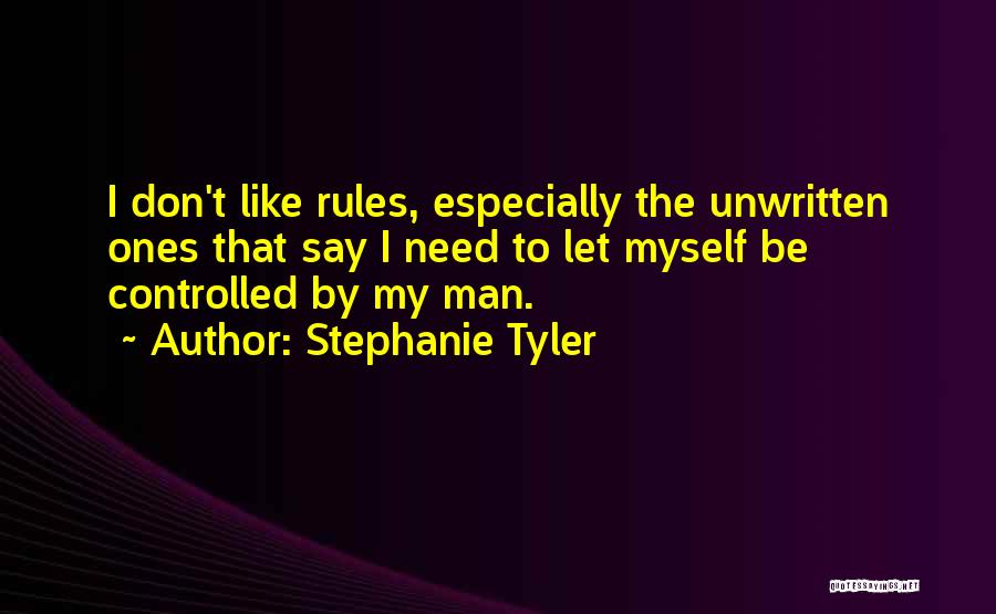 Stephanie Tyler Quotes: I Don't Like Rules, Especially The Unwritten Ones That Say I Need To Let Myself Be Controlled By My Man.