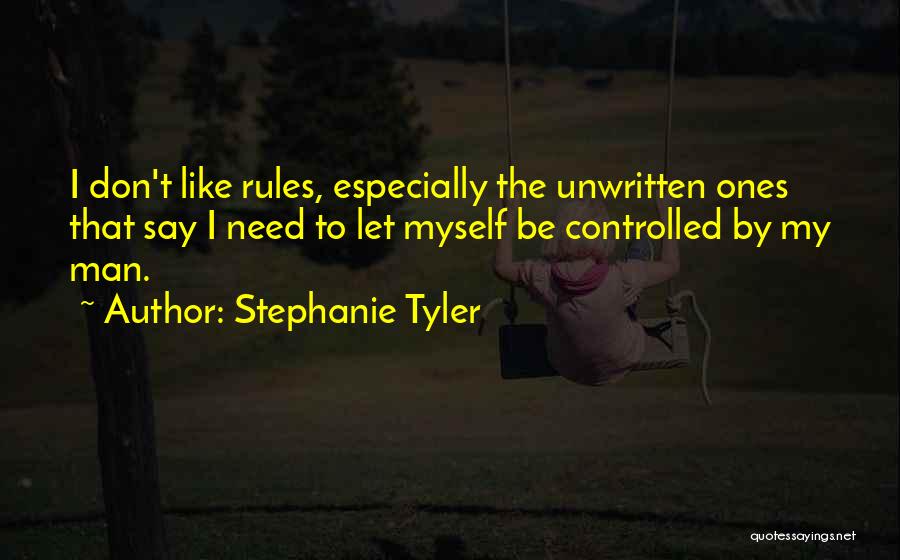 Stephanie Tyler Quotes: I Don't Like Rules, Especially The Unwritten Ones That Say I Need To Let Myself Be Controlled By My Man.