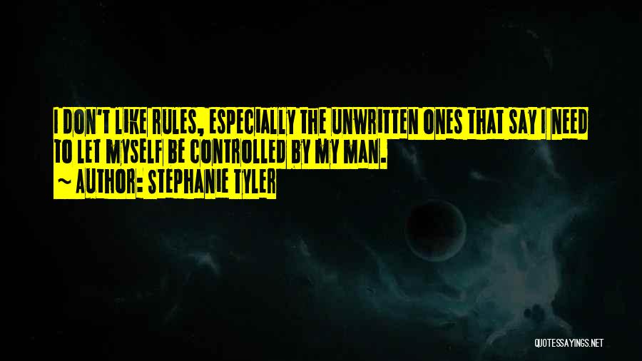 Stephanie Tyler Quotes: I Don't Like Rules, Especially The Unwritten Ones That Say I Need To Let Myself Be Controlled By My Man.