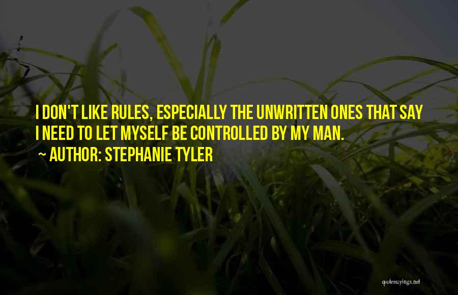 Stephanie Tyler Quotes: I Don't Like Rules, Especially The Unwritten Ones That Say I Need To Let Myself Be Controlled By My Man.