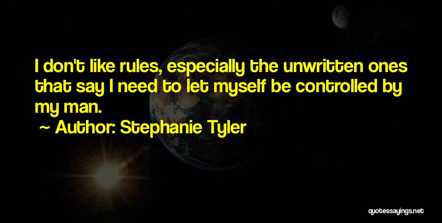 Stephanie Tyler Quotes: I Don't Like Rules, Especially The Unwritten Ones That Say I Need To Let Myself Be Controlled By My Man.