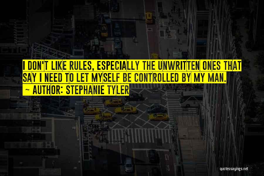 Stephanie Tyler Quotes: I Don't Like Rules, Especially The Unwritten Ones That Say I Need To Let Myself Be Controlled By My Man.