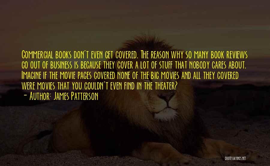 James Patterson Quotes: Commercial Books Don't Even Get Covered. The Reason Why So Many Book Reviews Go Out Of Business Is Because They