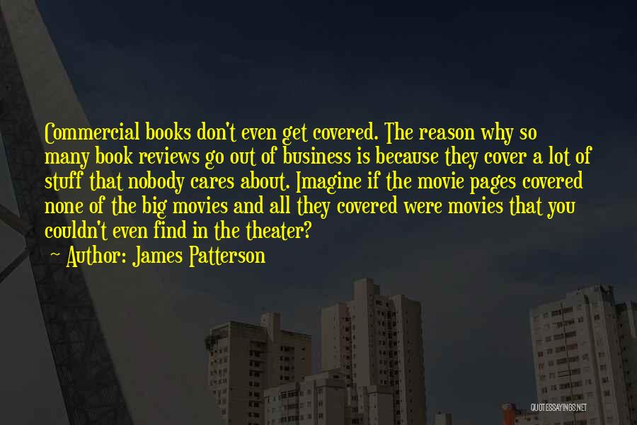 James Patterson Quotes: Commercial Books Don't Even Get Covered. The Reason Why So Many Book Reviews Go Out Of Business Is Because They