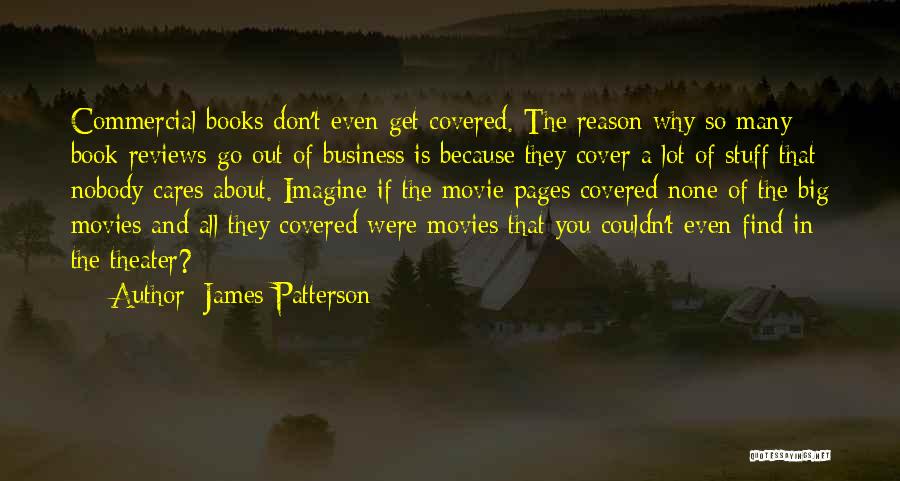 James Patterson Quotes: Commercial Books Don't Even Get Covered. The Reason Why So Many Book Reviews Go Out Of Business Is Because They