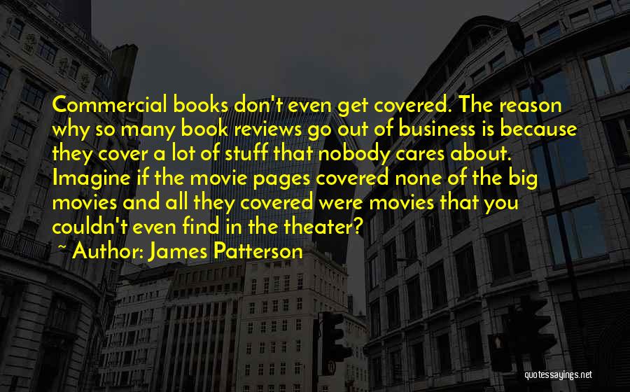 James Patterson Quotes: Commercial Books Don't Even Get Covered. The Reason Why So Many Book Reviews Go Out Of Business Is Because They