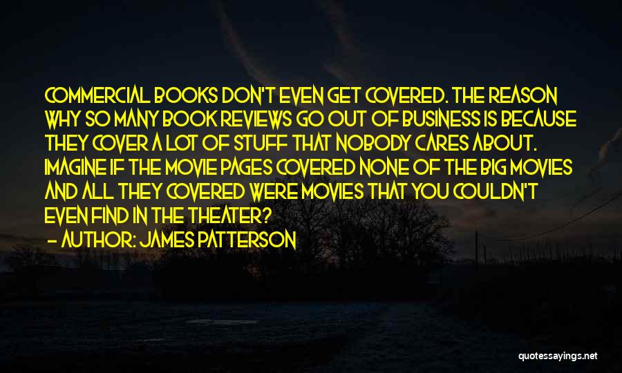 James Patterson Quotes: Commercial Books Don't Even Get Covered. The Reason Why So Many Book Reviews Go Out Of Business Is Because They