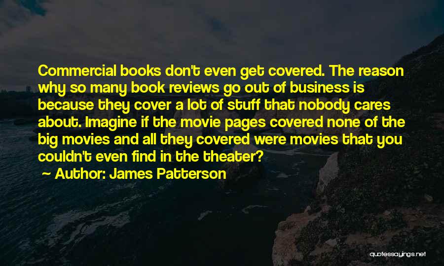 James Patterson Quotes: Commercial Books Don't Even Get Covered. The Reason Why So Many Book Reviews Go Out Of Business Is Because They