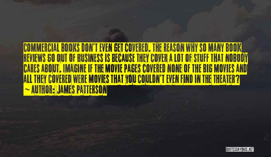 James Patterson Quotes: Commercial Books Don't Even Get Covered. The Reason Why So Many Book Reviews Go Out Of Business Is Because They