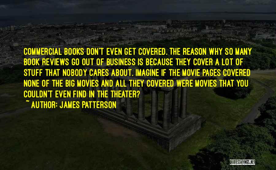 James Patterson Quotes: Commercial Books Don't Even Get Covered. The Reason Why So Many Book Reviews Go Out Of Business Is Because They