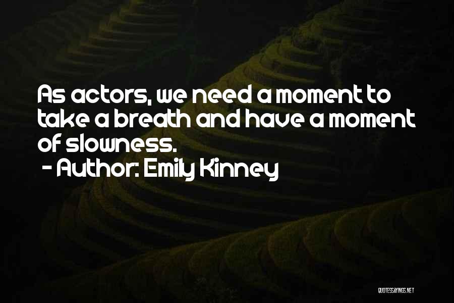 Emily Kinney Quotes: As Actors, We Need A Moment To Take A Breath And Have A Moment Of Slowness.