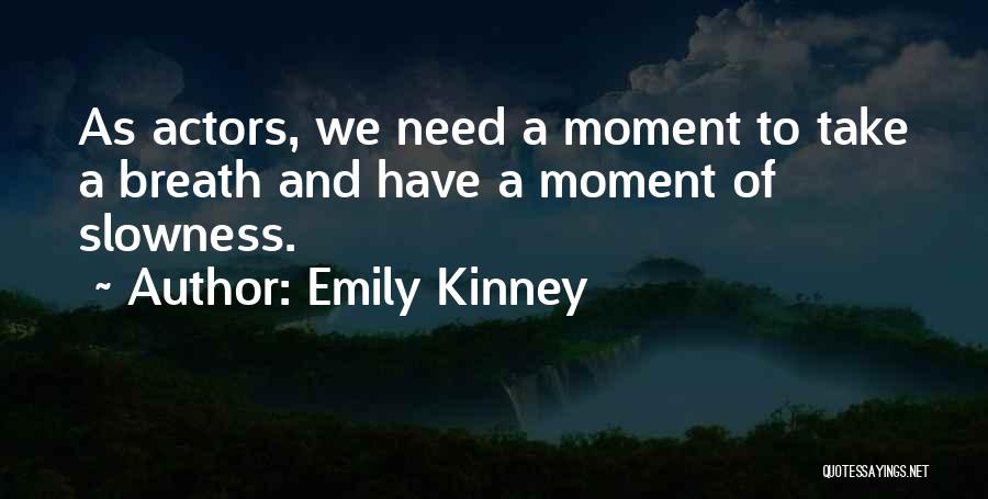 Emily Kinney Quotes: As Actors, We Need A Moment To Take A Breath And Have A Moment Of Slowness.