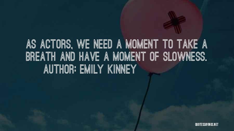 Emily Kinney Quotes: As Actors, We Need A Moment To Take A Breath And Have A Moment Of Slowness.