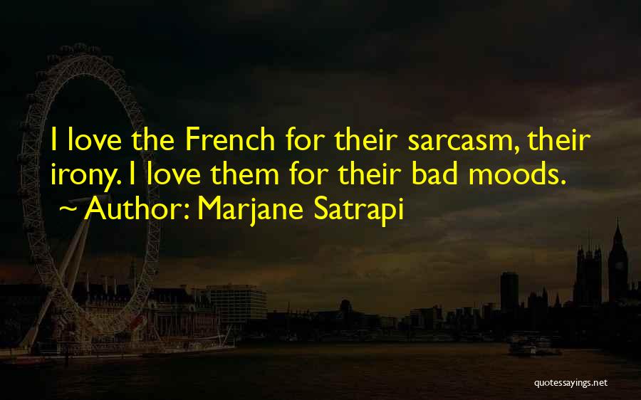 Marjane Satrapi Quotes: I Love The French For Their Sarcasm, Their Irony. I Love Them For Their Bad Moods.