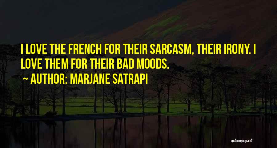 Marjane Satrapi Quotes: I Love The French For Their Sarcasm, Their Irony. I Love Them For Their Bad Moods.
