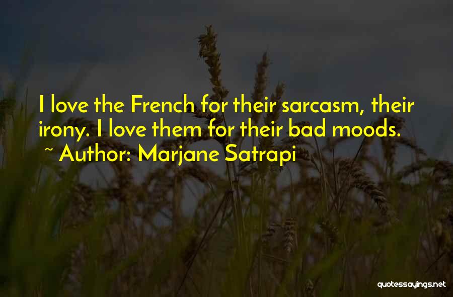 Marjane Satrapi Quotes: I Love The French For Their Sarcasm, Their Irony. I Love Them For Their Bad Moods.