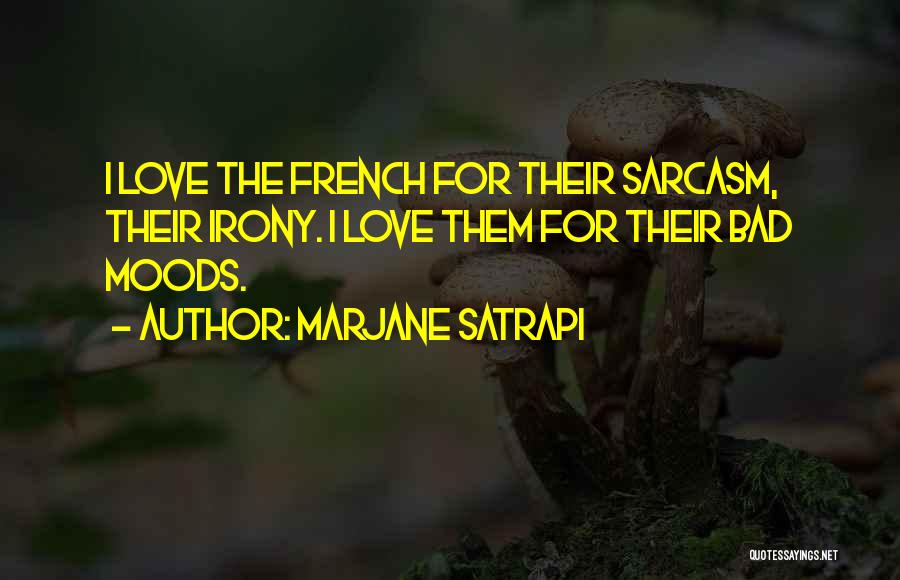 Marjane Satrapi Quotes: I Love The French For Their Sarcasm, Their Irony. I Love Them For Their Bad Moods.