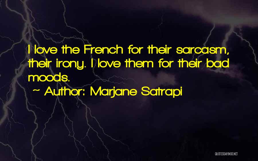 Marjane Satrapi Quotes: I Love The French For Their Sarcasm, Their Irony. I Love Them For Their Bad Moods.