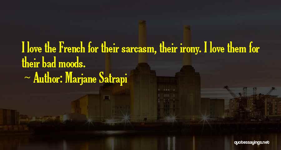 Marjane Satrapi Quotes: I Love The French For Their Sarcasm, Their Irony. I Love Them For Their Bad Moods.