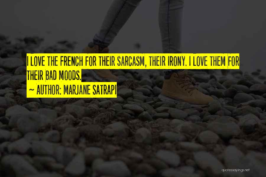Marjane Satrapi Quotes: I Love The French For Their Sarcasm, Their Irony. I Love Them For Their Bad Moods.