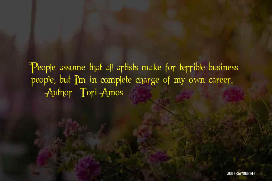 Tori Amos Quotes: People Assume That All Artists Make For Terrible Business People, But I'm In Complete Charge Of My Own Career.