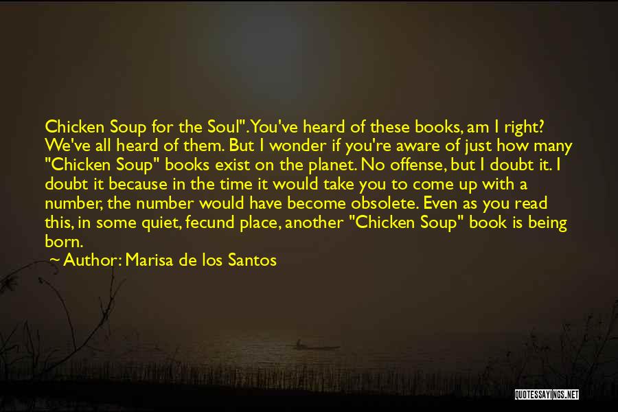 Marisa De Los Santos Quotes: Chicken Soup For The Soul. You've Heard Of These Books, Am I Right? We've All Heard Of Them. But I