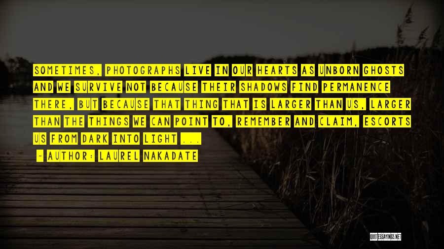 Laurel Nakadate Quotes: Sometimes, Photographs Live In Our Hearts As Unborn Ghosts And We Survive Not Because Their Shadows Find Permanence There, But