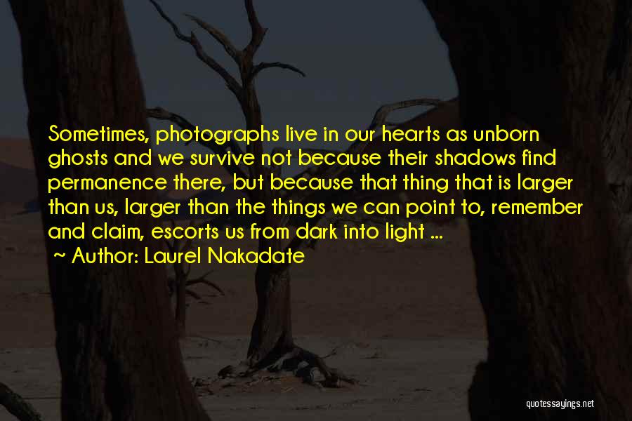 Laurel Nakadate Quotes: Sometimes, Photographs Live In Our Hearts As Unborn Ghosts And We Survive Not Because Their Shadows Find Permanence There, But