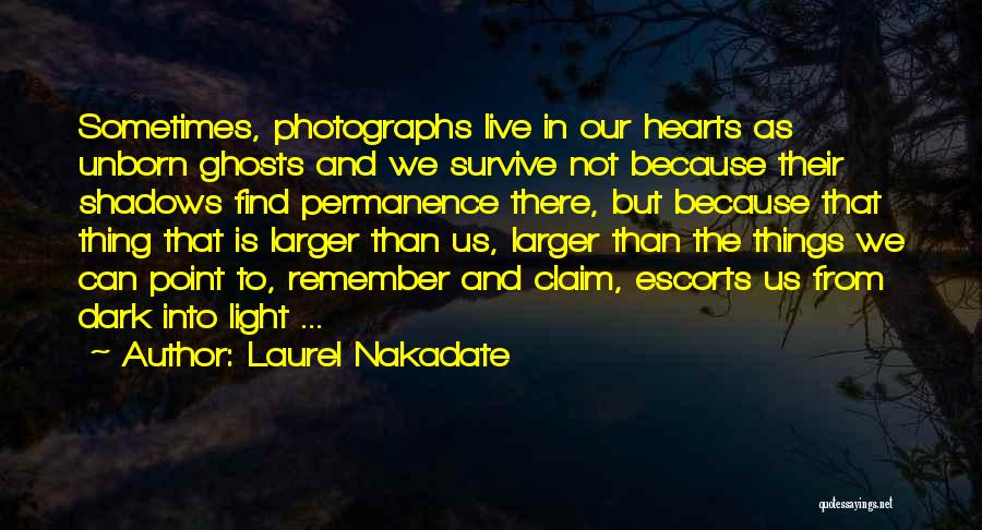 Laurel Nakadate Quotes: Sometimes, Photographs Live In Our Hearts As Unborn Ghosts And We Survive Not Because Their Shadows Find Permanence There, But