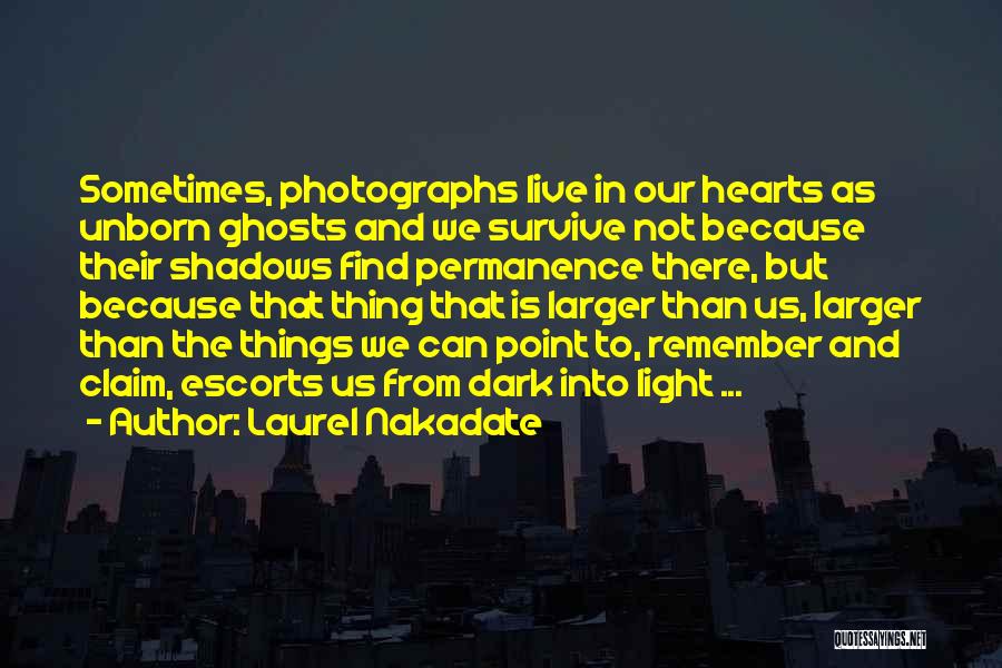 Laurel Nakadate Quotes: Sometimes, Photographs Live In Our Hearts As Unborn Ghosts And We Survive Not Because Their Shadows Find Permanence There, But