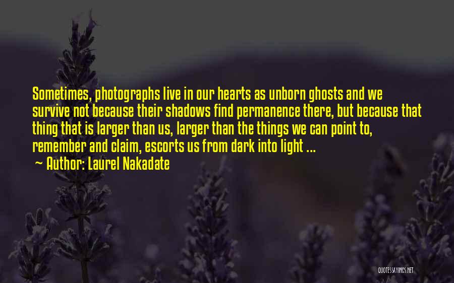 Laurel Nakadate Quotes: Sometimes, Photographs Live In Our Hearts As Unborn Ghosts And We Survive Not Because Their Shadows Find Permanence There, But