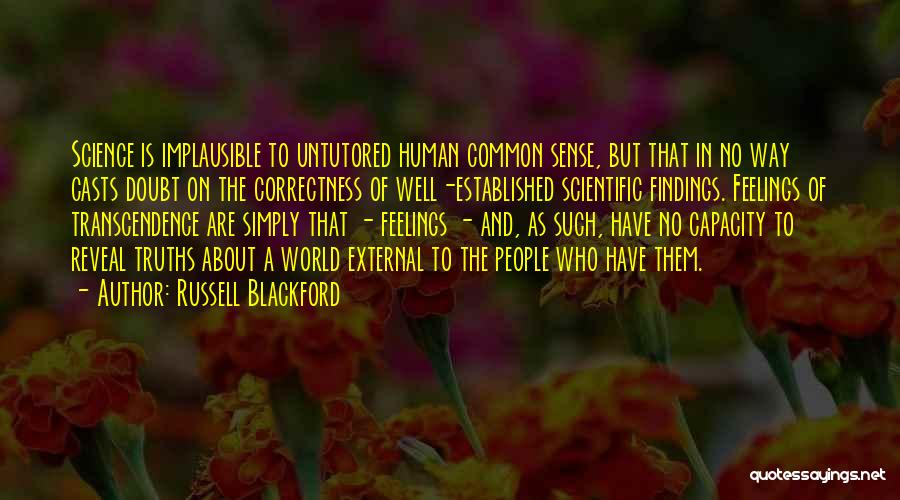 Russell Blackford Quotes: Science Is Implausible To Untutored Human Common Sense, But That In No Way Casts Doubt On The Correctness Of Well-established