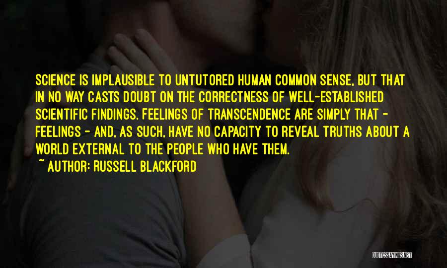 Russell Blackford Quotes: Science Is Implausible To Untutored Human Common Sense, But That In No Way Casts Doubt On The Correctness Of Well-established