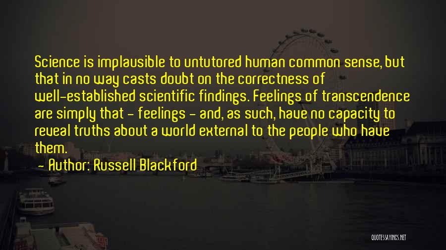 Russell Blackford Quotes: Science Is Implausible To Untutored Human Common Sense, But That In No Way Casts Doubt On The Correctness Of Well-established