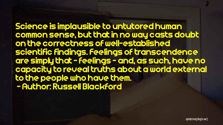 Russell Blackford Quotes: Science Is Implausible To Untutored Human Common Sense, But That In No Way Casts Doubt On The Correctness Of Well-established