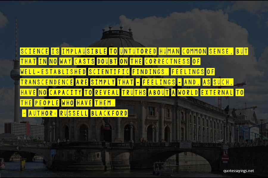 Russell Blackford Quotes: Science Is Implausible To Untutored Human Common Sense, But That In No Way Casts Doubt On The Correctness Of Well-established