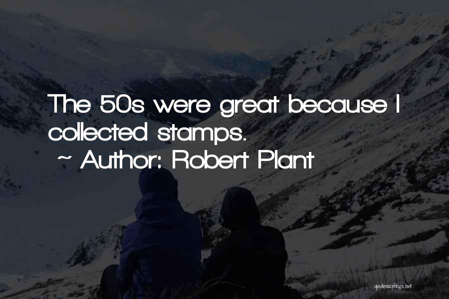 Robert Plant Quotes: The 50s Were Great Because I Collected Stamps.