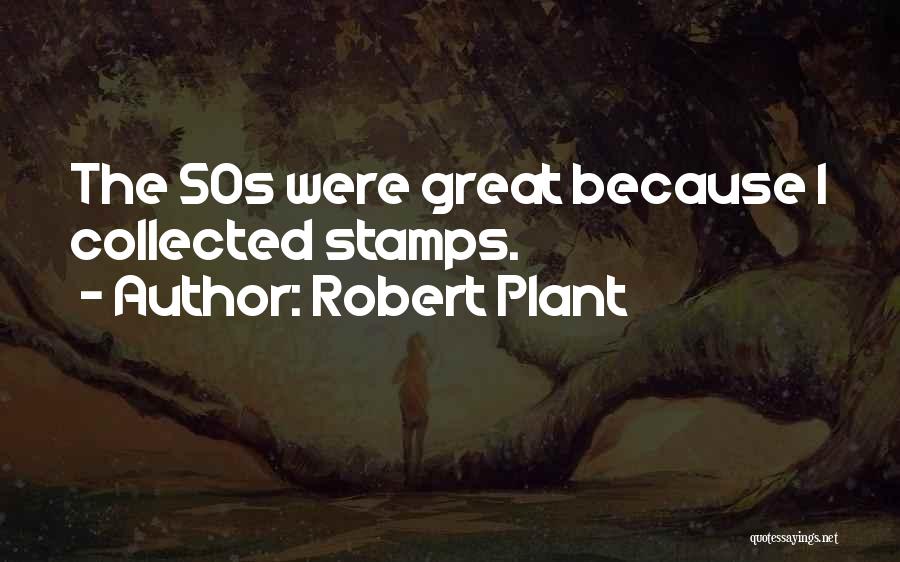 Robert Plant Quotes: The 50s Were Great Because I Collected Stamps.