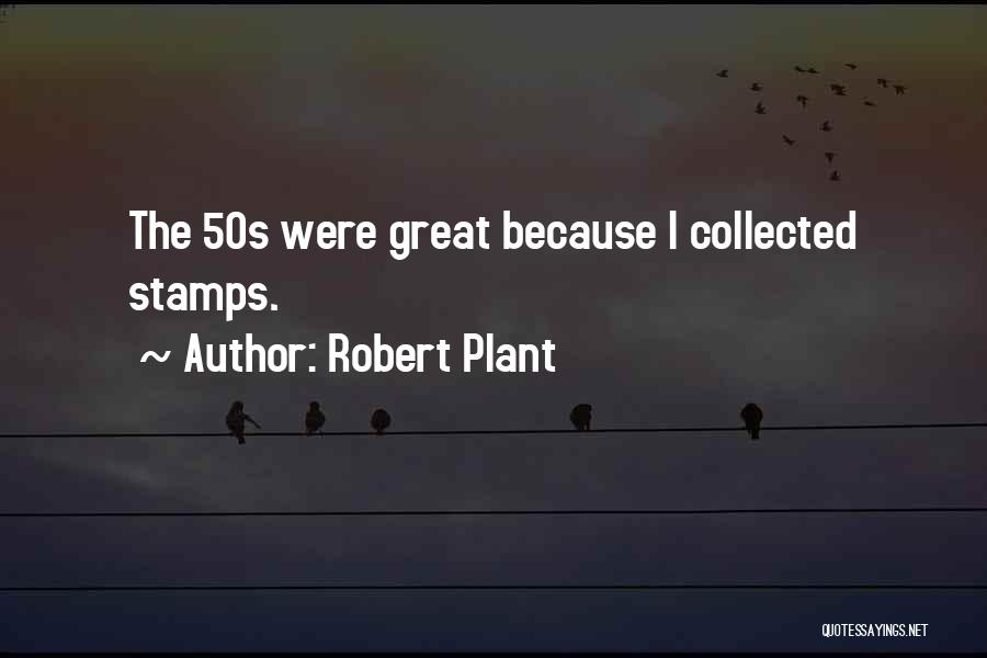 Robert Plant Quotes: The 50s Were Great Because I Collected Stamps.