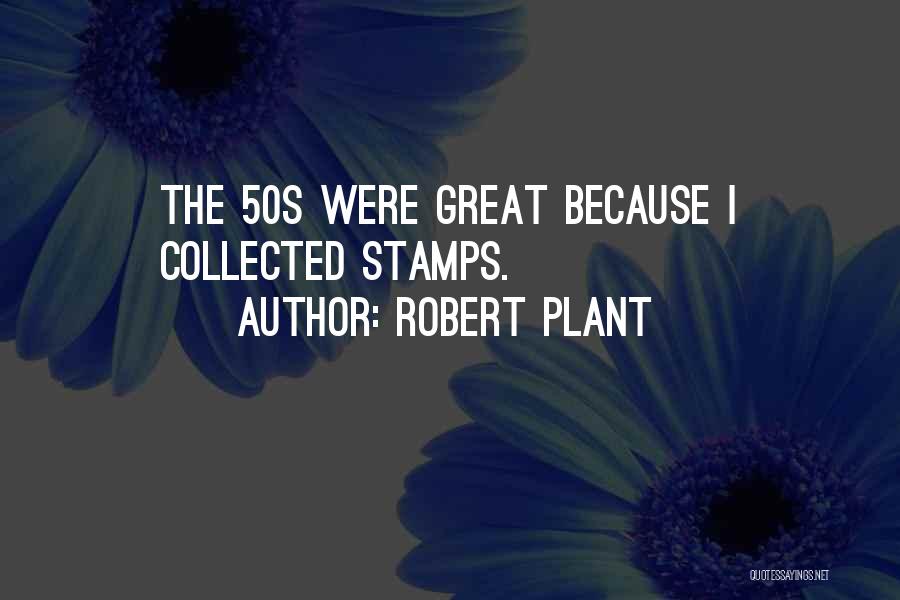 Robert Plant Quotes: The 50s Were Great Because I Collected Stamps.