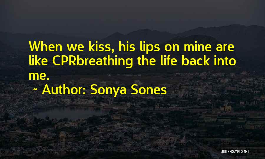 Sonya Sones Quotes: When We Kiss, His Lips On Mine Are Like Cprbreathing The Life Back Into Me.