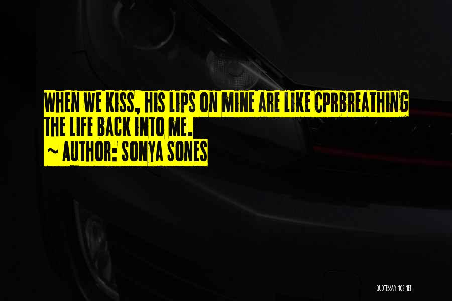 Sonya Sones Quotes: When We Kiss, His Lips On Mine Are Like Cprbreathing The Life Back Into Me.