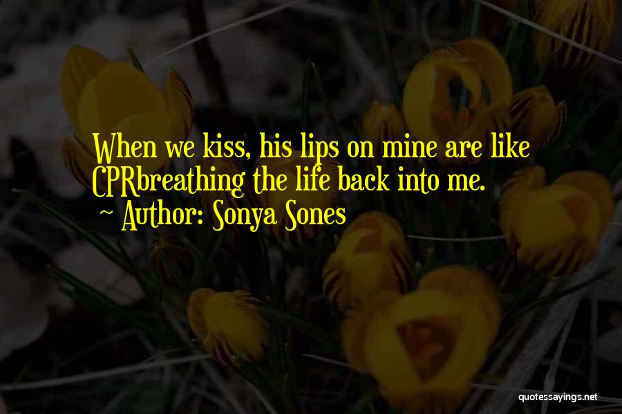 Sonya Sones Quotes: When We Kiss, His Lips On Mine Are Like Cprbreathing The Life Back Into Me.