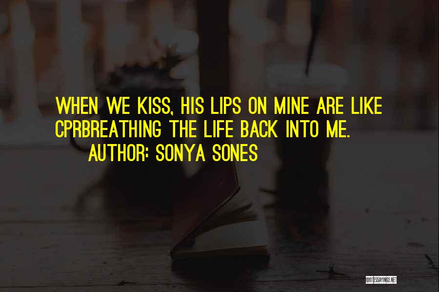 Sonya Sones Quotes: When We Kiss, His Lips On Mine Are Like Cprbreathing The Life Back Into Me.