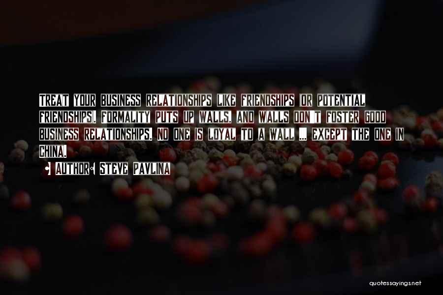 Steve Pavlina Quotes: Treat Your Business Relationships Like Friendships (or Potential Friendships). Formality Puts Up Walls, And Walls Don't Foster Good Business Relationships.