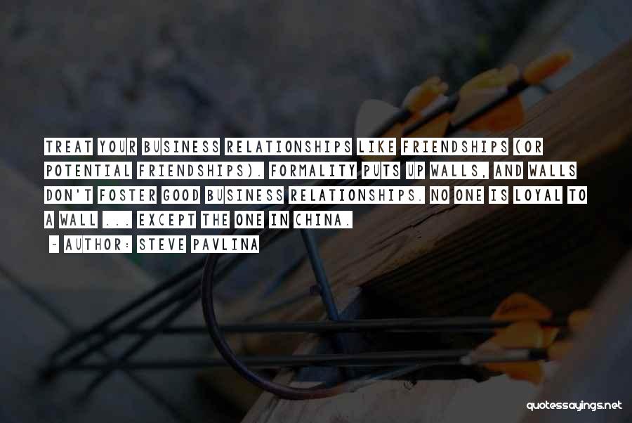 Steve Pavlina Quotes: Treat Your Business Relationships Like Friendships (or Potential Friendships). Formality Puts Up Walls, And Walls Don't Foster Good Business Relationships.
