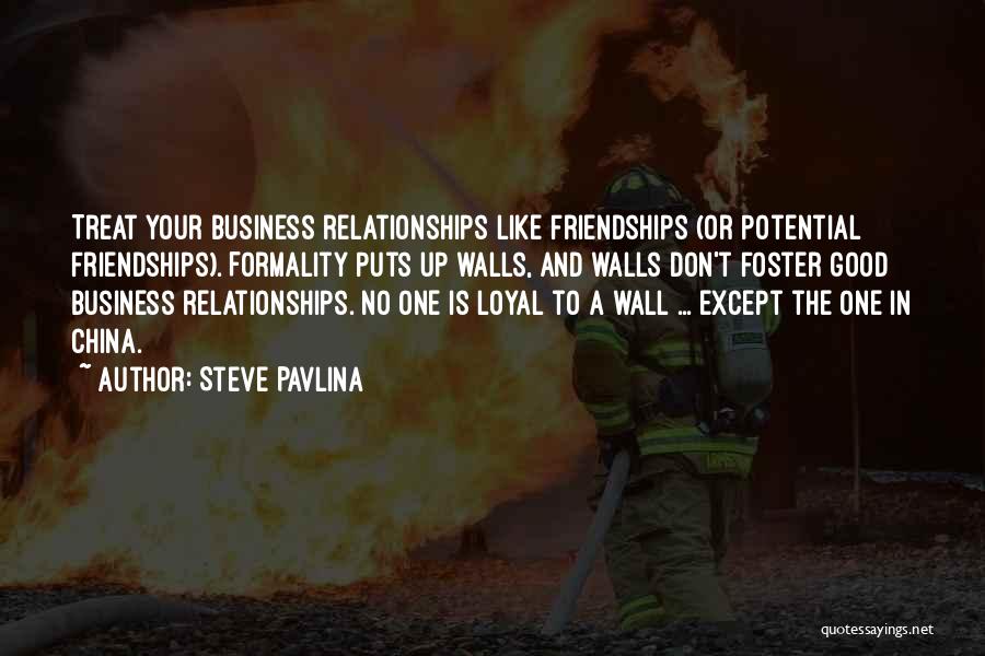 Steve Pavlina Quotes: Treat Your Business Relationships Like Friendships (or Potential Friendships). Formality Puts Up Walls, And Walls Don't Foster Good Business Relationships.