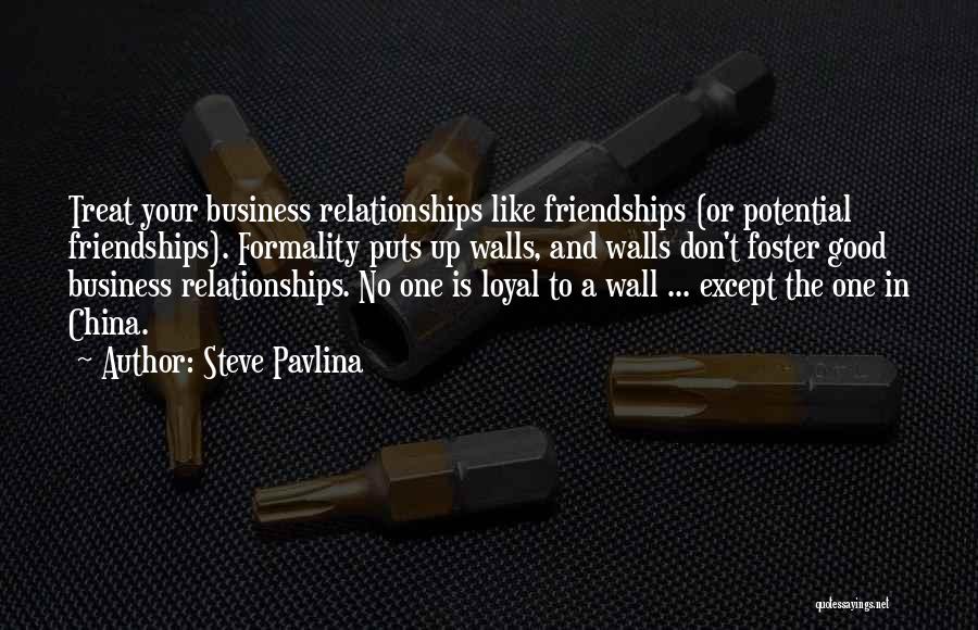 Steve Pavlina Quotes: Treat Your Business Relationships Like Friendships (or Potential Friendships). Formality Puts Up Walls, And Walls Don't Foster Good Business Relationships.